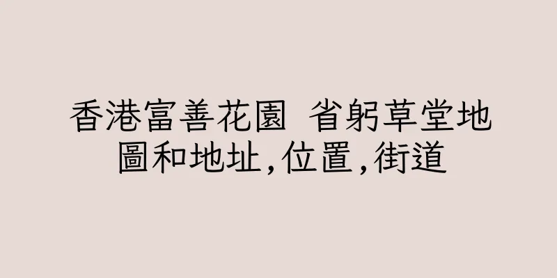 香港富善花園 省躬草堂地圖和地址,位置,街道