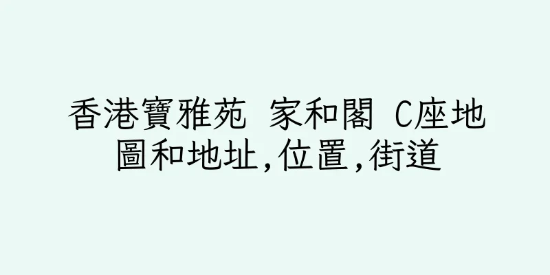 香港寶雅苑 家和閣 C座地圖和地址,位置,街道