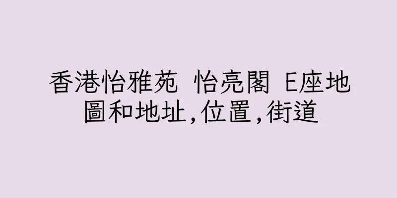 香港怡雅苑 怡亮閣 E座地圖和地址,位置,街道
