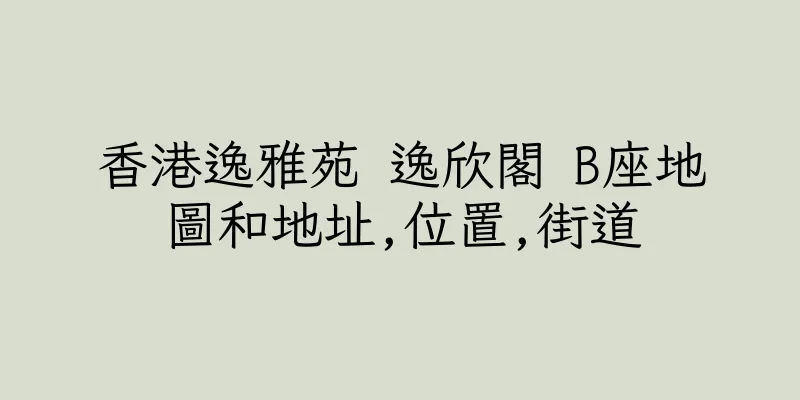香港逸雅苑 逸欣閣 B座地圖和地址,位置,街道