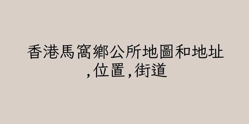 香港馬窩鄉公所地圖和地址,位置,街道