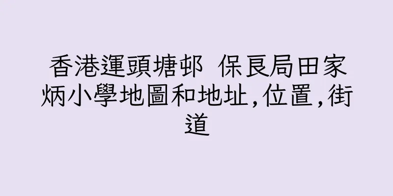 香港運頭塘邨 保良局田家炳小學地圖和地址,位置,街道