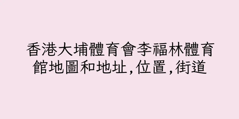 香港大埔體育會李福林體育館地圖和地址,位置,街道