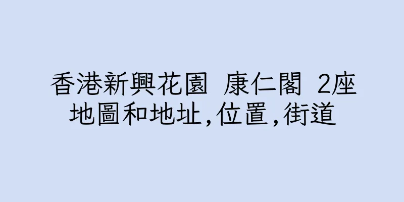 香港新興花園 康仁閣 2座地圖和地址,位置,街道
