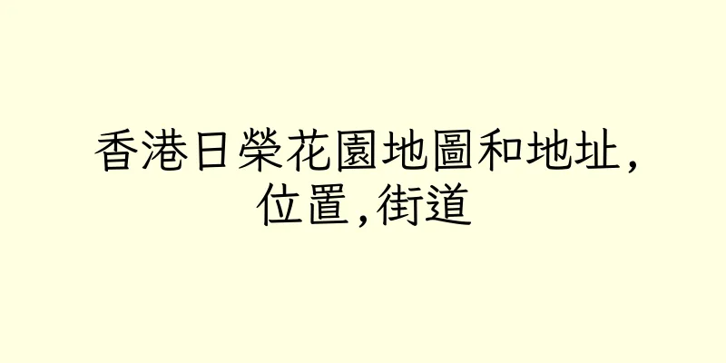 香港日榮花園地圖和地址,位置,街道