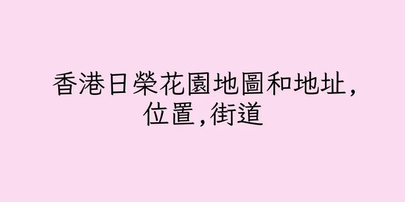 香港日榮花園地圖和地址,位置,街道
