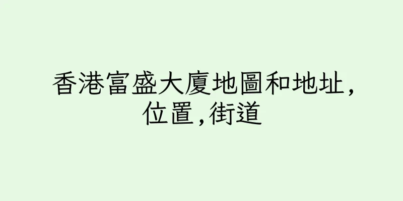 香港富盛大廈地圖和地址,位置,街道