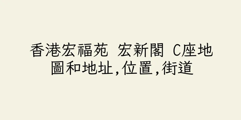 香港宏福苑 宏新閣 C座地圖和地址,位置,街道