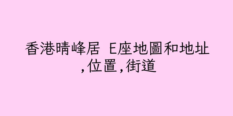 香港晴峰居 E座地圖和地址,位置,街道