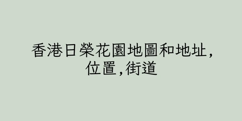 香港日榮花園地圖和地址,位置,街道