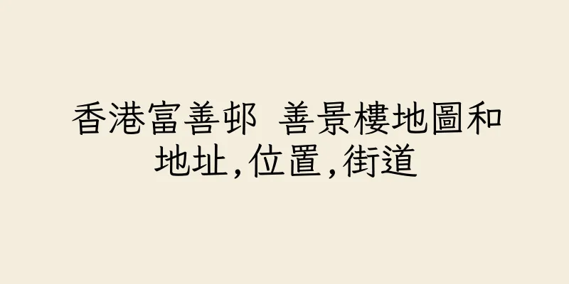 香港富善邨 善景樓地圖和地址,位置,街道