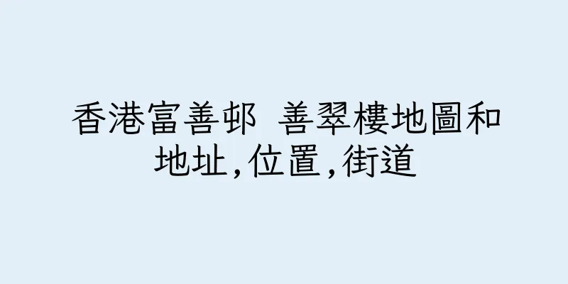 香港富善邨 善翠樓地圖和地址,位置,街道