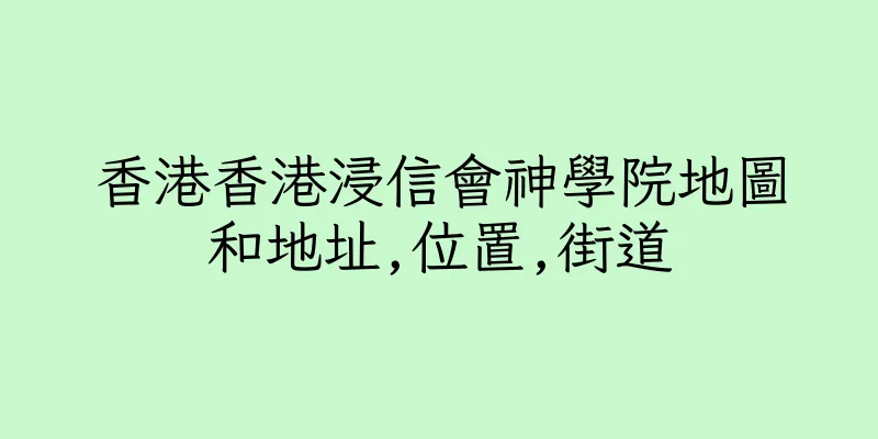 香港香港浸信會神學院地圖和地址,位置,街道