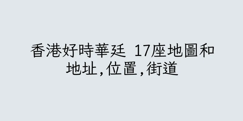 香港好時華廷 17座地圖和地址,位置,街道