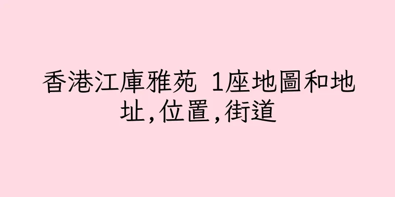 香港江庫雅苑 1座地圖和地址,位置,街道