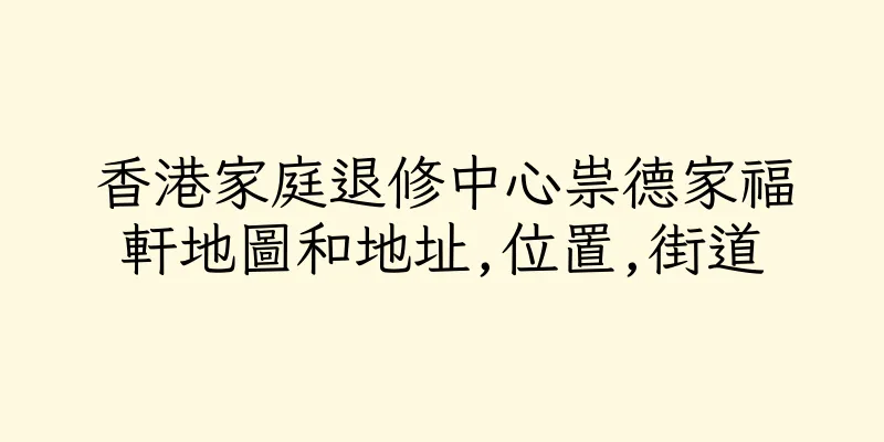 香港家庭退修中心祟德家福軒地圖和地址,位置,街道