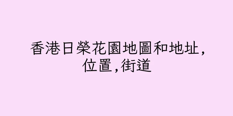 香港日榮花園地圖和地址,位置,街道