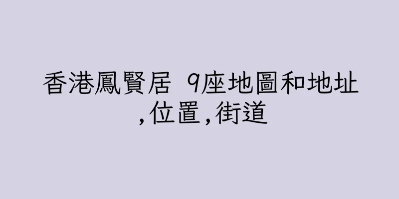 香港鳳賢居 9座地圖和地址,位置,街道