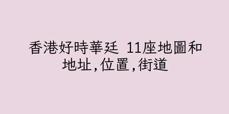 香港好時華廷 11座地圖和地址,位置,街道