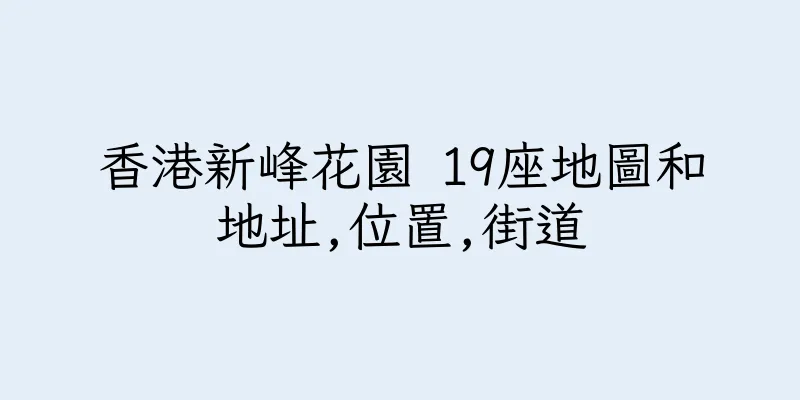 香港新峰花園 19座地圖和地址,位置,街道