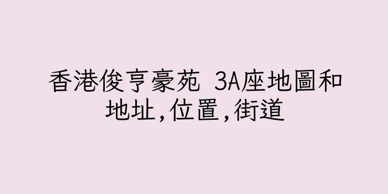 香港俊亨豪苑 3A座地圖和地址,位置,街道
