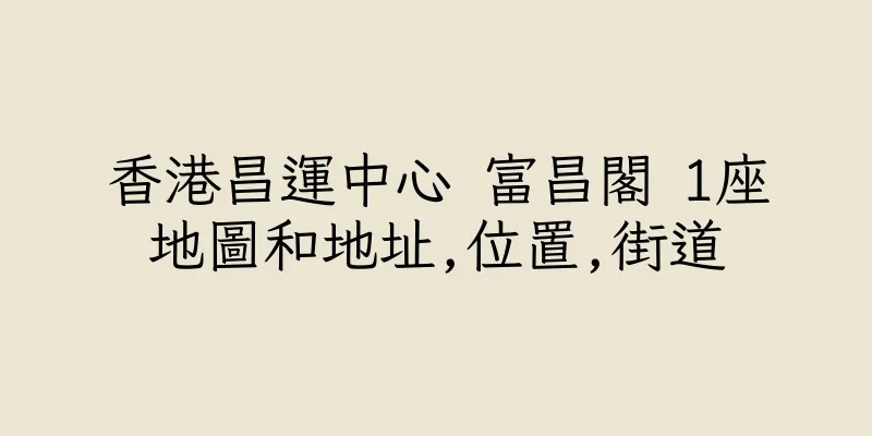 香港昌運中心 富昌閣 1座地圖和地址,位置,街道