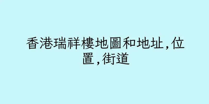 香港瑞祥樓地圖和地址,位置,街道