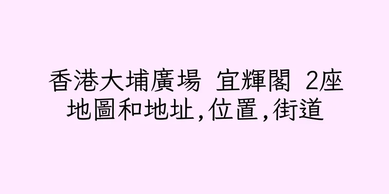 香港大埔廣場 宜輝閣 2座地圖和地址,位置,街道