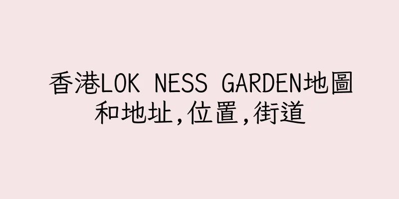 香港LOK NESS GARDEN地圖和地址,位置,街道