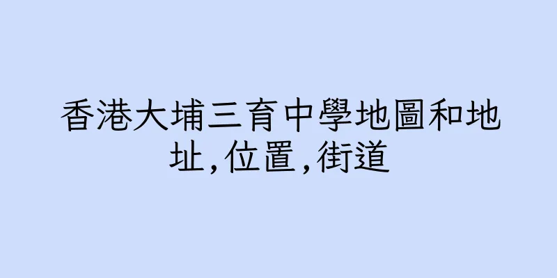 香港大埔三育中學地圖和地址,位置,街道
