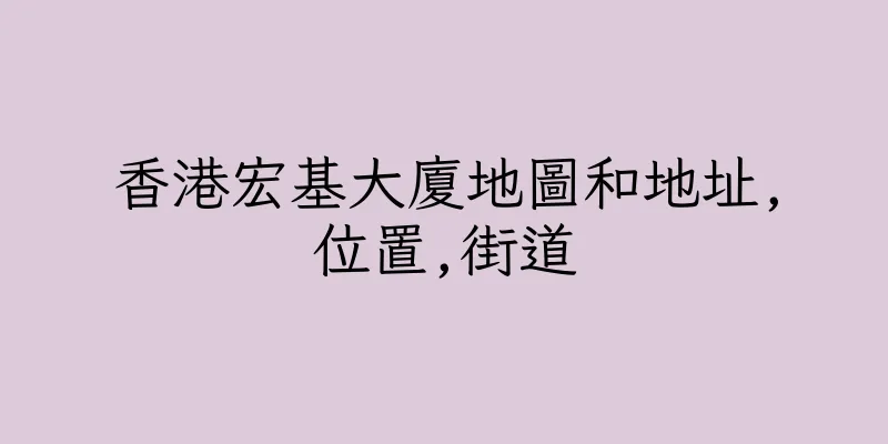 香港宏基大廈地圖和地址,位置,街道