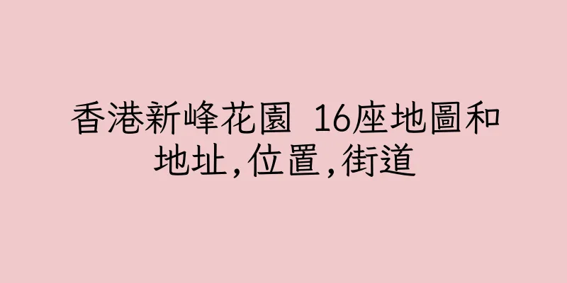 香港新峰花園 16座地圖和地址,位置,街道
