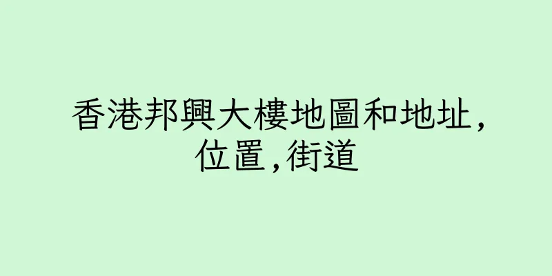 香港邦興大樓地圖和地址,位置,街道