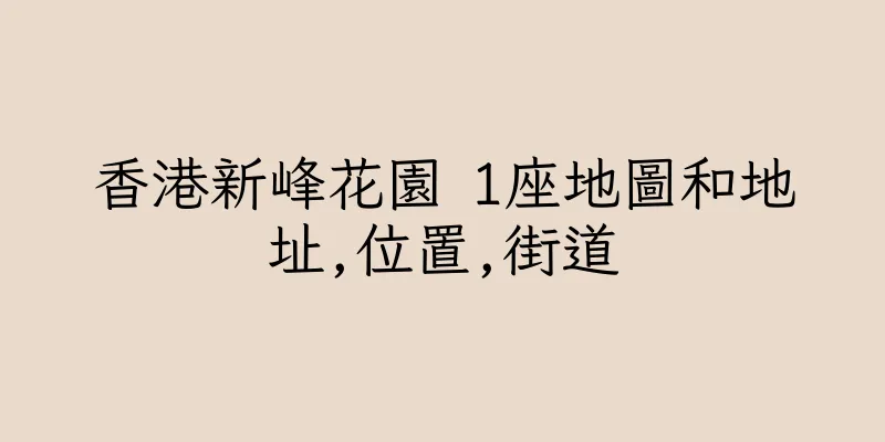 香港新峰花園 1座地圖和地址,位置,街道