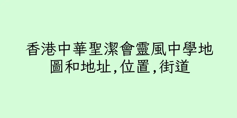香港中華聖潔會靈風中學地圖和地址,位置,街道