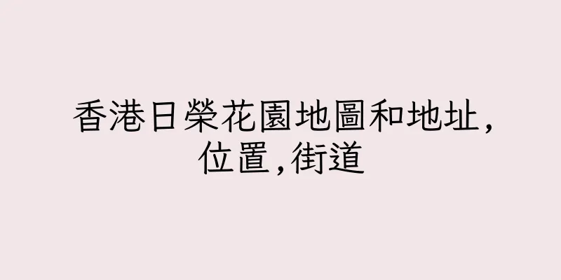 香港日榮花園地圖和地址,位置,街道