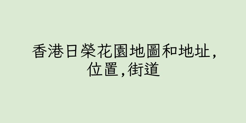 香港日榮花園地圖和地址,位置,街道