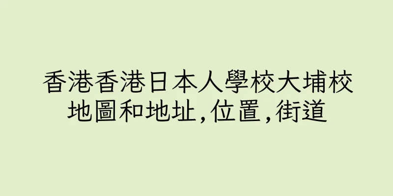 香港香港日本人學校大埔校地圖和地址,位置,街道