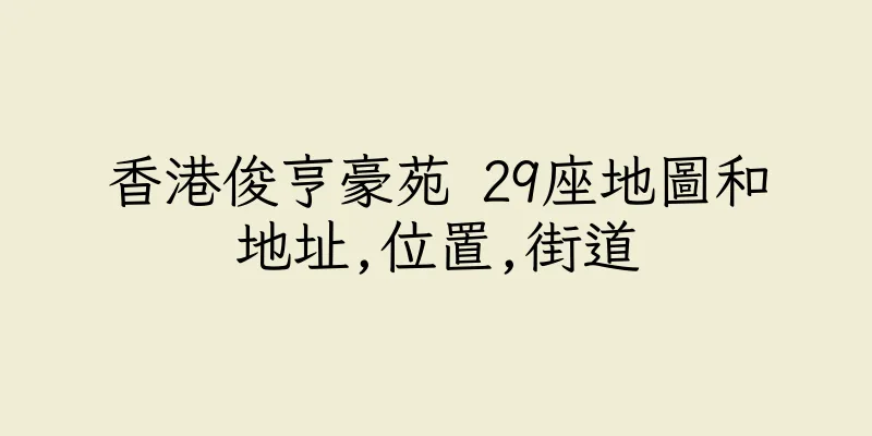 香港俊亨豪苑 29座地圖和地址,位置,街道