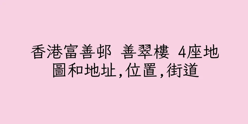 香港富善邨 善翠樓 4座地圖和地址,位置,街道