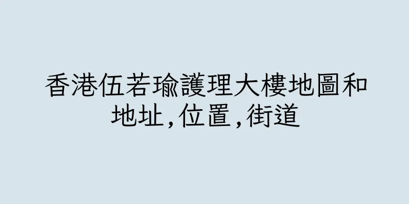 香港伍若瑜護理大樓地圖和地址,位置,街道