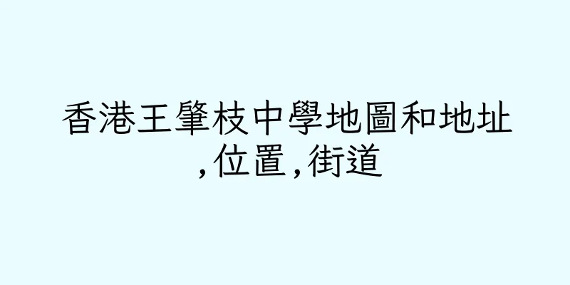 香港王肇枝中學地圖和地址,位置,街道