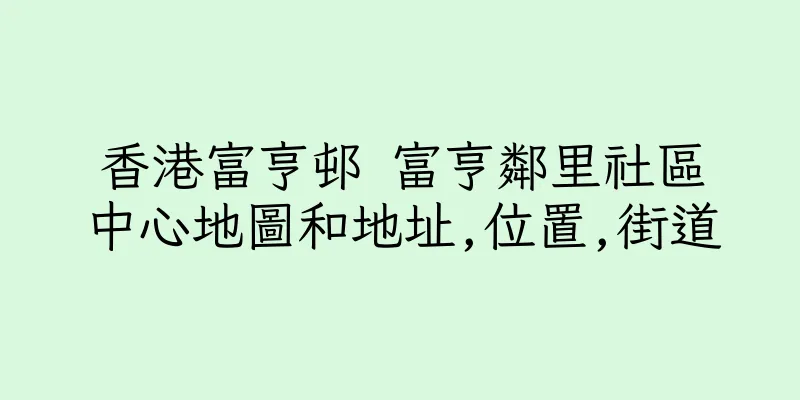 香港富亨邨 富亨鄰里社區中心地圖和地址,位置,街道