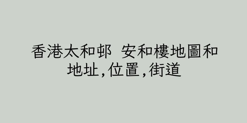 香港太和邨 安和樓地圖和地址,位置,街道