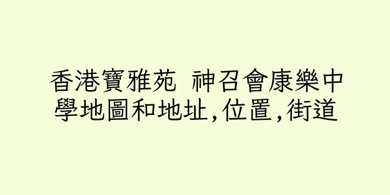 香港寶雅苑 神召會康樂中學地圖和地址,位置,街道