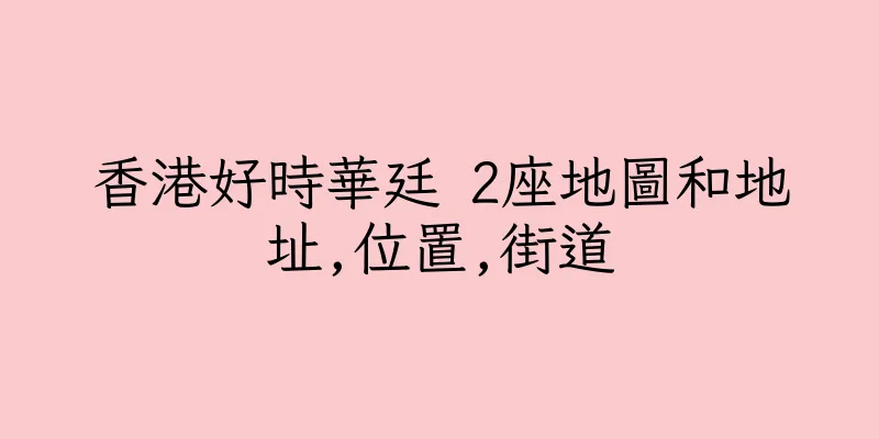 香港好時華廷 2座地圖和地址,位置,街道
