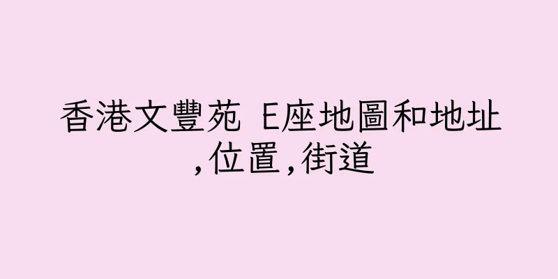 香港文豐苑 E座地圖和地址,位置,街道