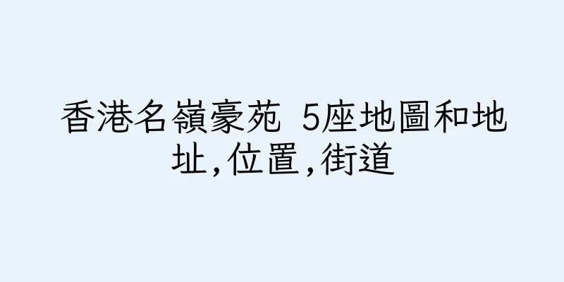 香港名嶺豪苑 5座地圖和地址,位置,街道
