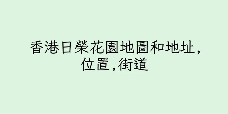 香港日榮花園地圖和地址,位置,街道
