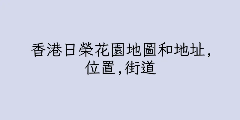香港日榮花園地圖和地址,位置,街道